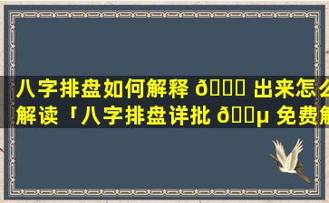 八字排盘如何解释 🐈 出来怎么解读「八字排盘详批 🐵 免费解读」